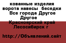 кованные изделия ворота,навесы, беседки  - Все города Другое » Другое   . Красноярский край,Лесосибирск г.